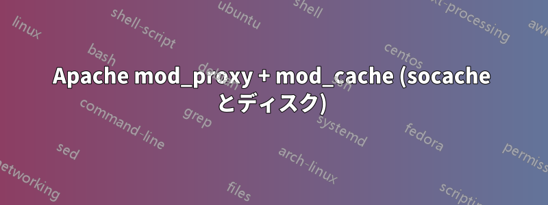 Apache mod_proxy + mod_cache (socache とディスク)