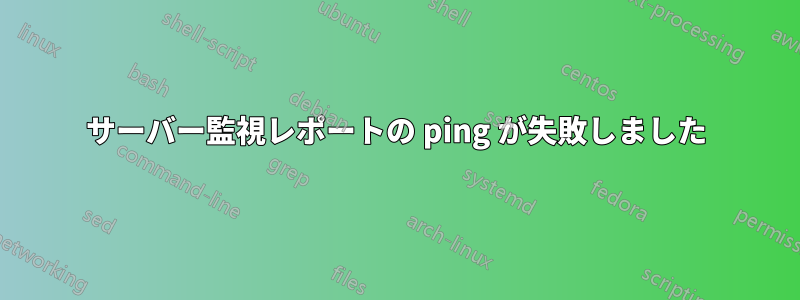 サーバー監視レポートの ping が失敗しました