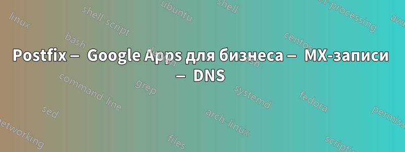 Postfix — Google Apps для бизнеса — MX-записи — DNS