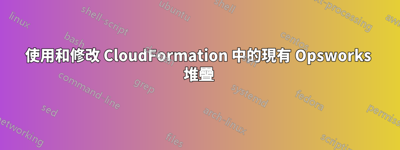 使用和修改 CloudFormation 中的現有 Opsworks 堆疊