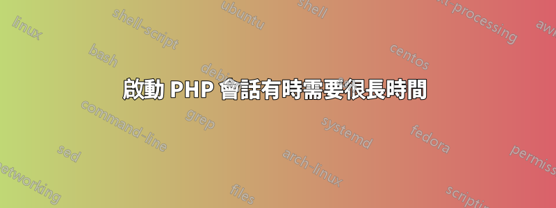 啟動 PHP 會話有時需要很長時間