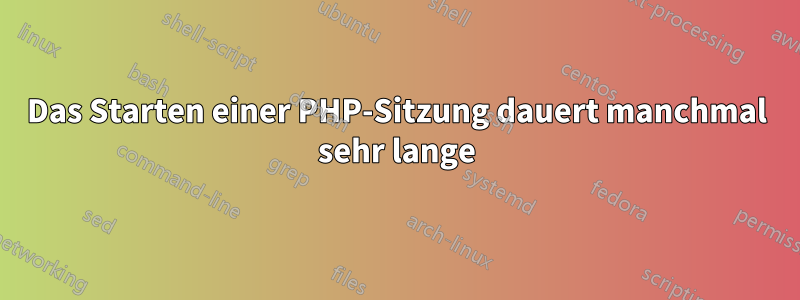 Das Starten einer PHP-Sitzung dauert manchmal sehr lange