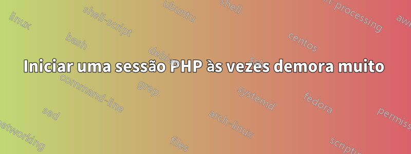 Iniciar uma sessão PHP às vezes demora muito