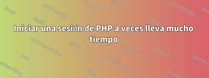 Iniciar una sesión de PHP a veces lleva mucho tiempo