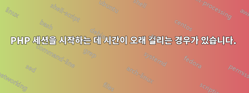 PHP 세션을 시작하는 데 시간이 오래 걸리는 경우가 있습니다.