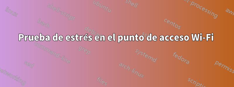 Prueba de estrés en el punto de acceso Wi-Fi