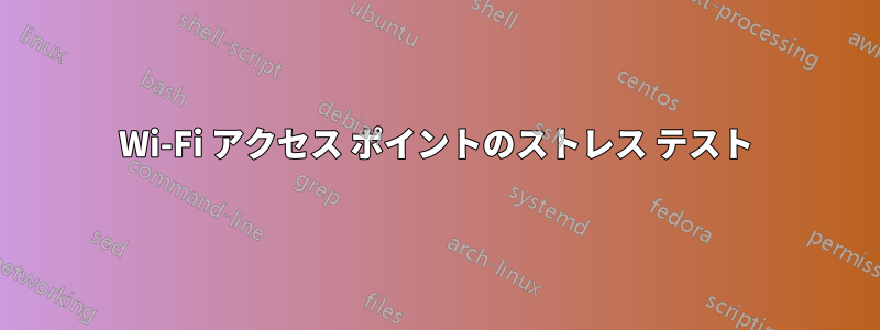 Wi-Fi アクセス ポイントのストレス テスト