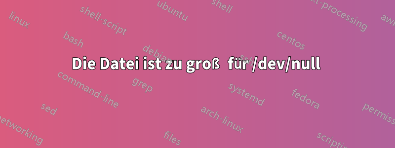 Die Datei ist zu groß für /dev/null