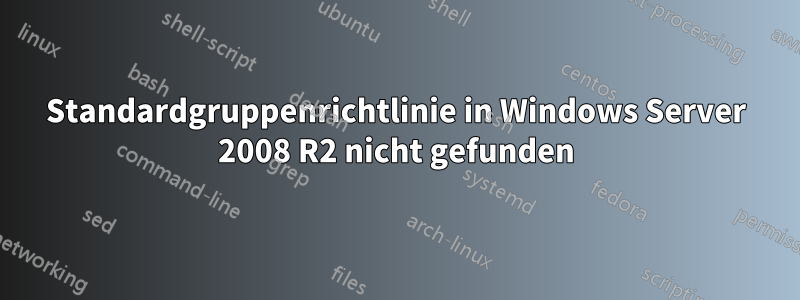 Standardgruppenrichtlinie in Windows Server 2008 R2 nicht gefunden