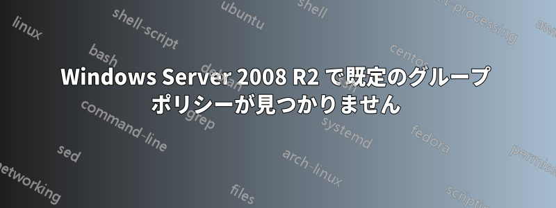 Windows Server 2008 R2 で既定のグループ ポリシーが見つかりません