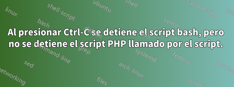 Al presionar Ctrl-C se detiene el script bash, pero no se detiene el script PHP llamado por el script.