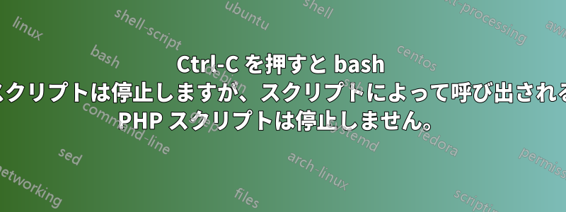 Ctrl-C を押すと bash スクリプトは停止しますが、スクリプトによって呼び出される PHP スクリプトは停止しません。