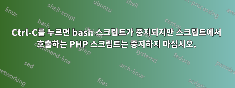 Ctrl-C를 누르면 bash 스크립트가 중지되지만 스크립트에서 호출하는 PHP 스크립트는 중지하지 마십시오.