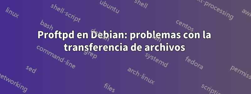 Proftpd en Debian: problemas con la transferencia de archivos