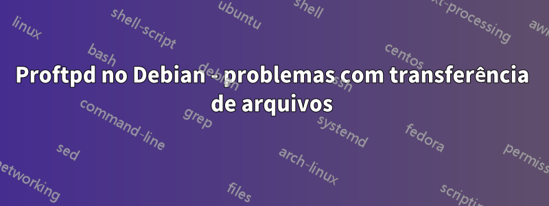 Proftpd no Debian - problemas com transferência de arquivos