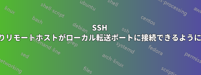 SSH によりリモートホストがローカル転送ポートに接続できるようになる