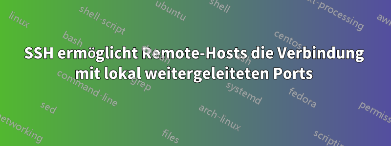 SSH ermöglicht Remote-Hosts die Verbindung mit lokal weitergeleiteten Ports