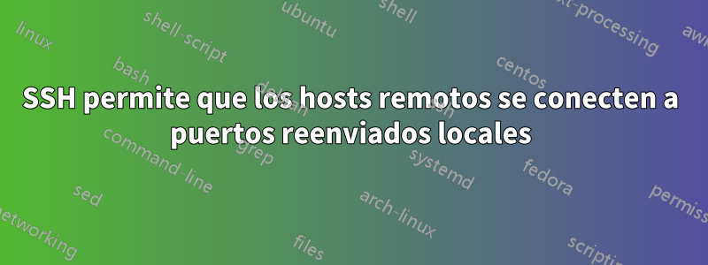 SSH permite que los hosts remotos se conecten a puertos reenviados locales