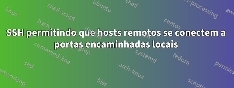 SSH permitindo que hosts remotos se conectem a portas encaminhadas locais