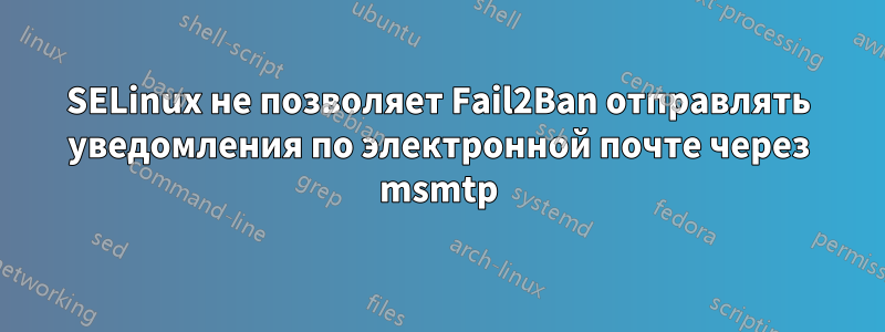 SELinux не позволяет Fail2Ban отправлять уведомления по электронной почте через msmtp