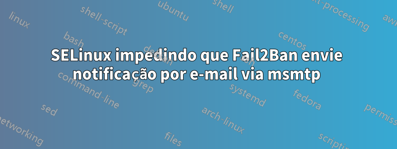 SELinux impedindo que Fail2Ban envie notificação por e-mail via msmtp