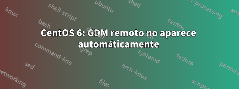 CentOS 6: GDM remoto no aparece automáticamente