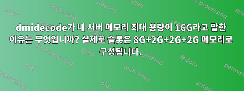 dmidecode가 내 서버 메모리 최대 용량이 16G라고 말한 이유는 무엇입니까? 실제로 슬롯은 8G+2G+2G+2G 메모리로 구성됩니다.