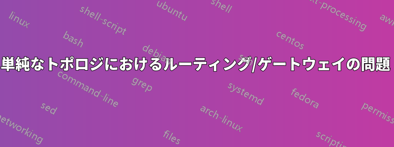 単純なトポロジにおけるルーティング/ゲートウェイの問題