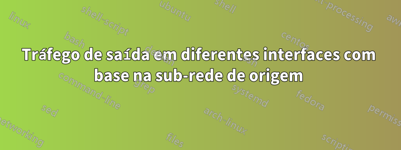 Tráfego de saída em diferentes interfaces com base na sub-rede de origem