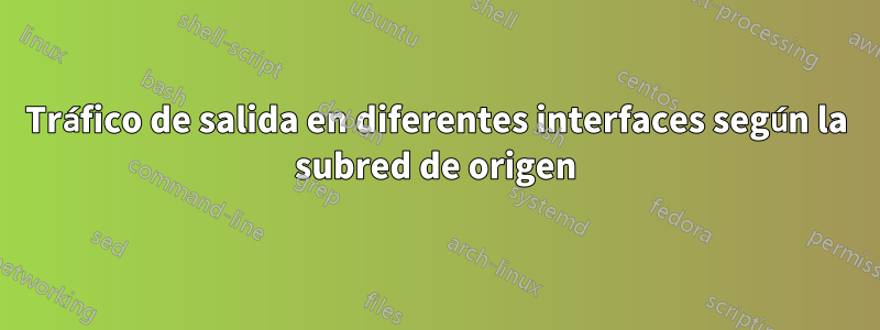 Tráfico de salida en diferentes interfaces según la subred de origen