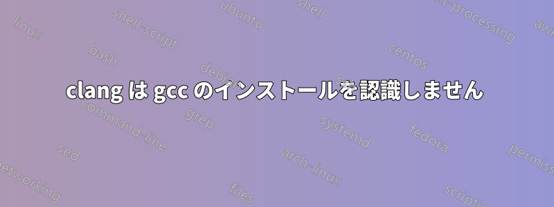 clang は gcc のインストールを認識しません