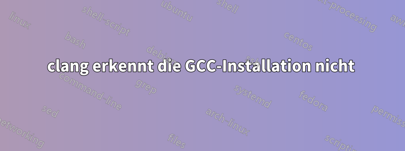 clang erkennt die GCC-Installation nicht