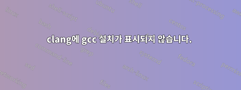 clang에 gcc 설치가 표시되지 않습니다.