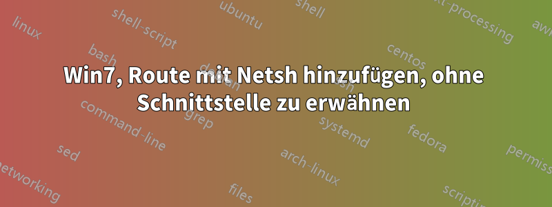 Win7, Route mit Netsh hinzufügen, ohne Schnittstelle zu erwähnen