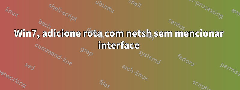 Win7, adicione rota com netsh sem mencionar interface