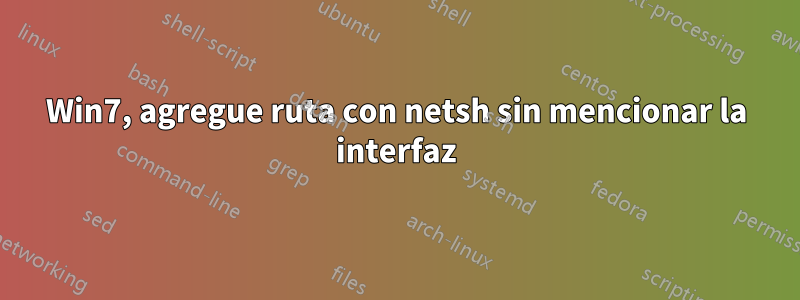 Win7, agregue ruta con netsh sin mencionar la interfaz