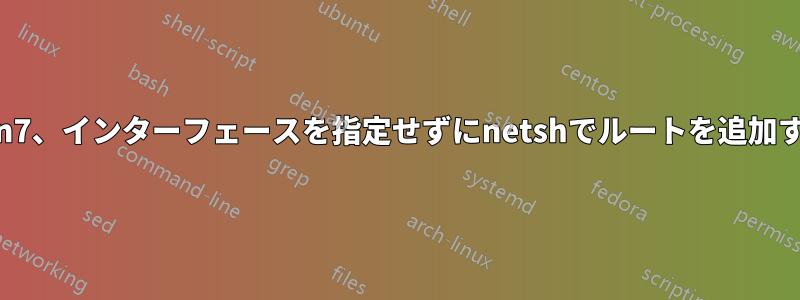 Win7、インターフェースを指定せずにnetshでルートを追加する