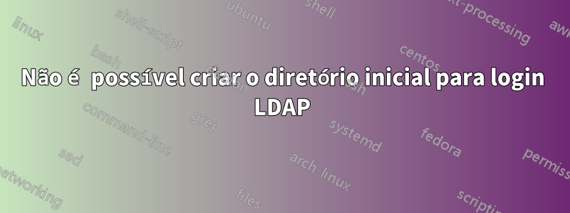 Não é possível criar o diretório inicial para login LDAP