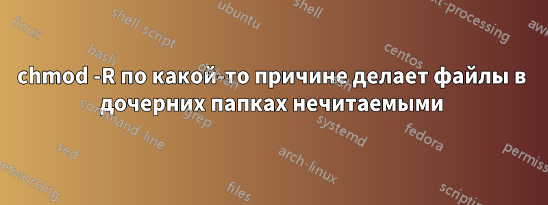 chmod -R по какой-то причине делает файлы в дочерних папках нечитаемыми