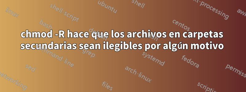 chmod -R hace que los archivos en carpetas secundarias sean ilegibles por algún motivo