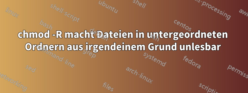 chmod -R macht Dateien in untergeordneten Ordnern aus irgendeinem Grund unlesbar