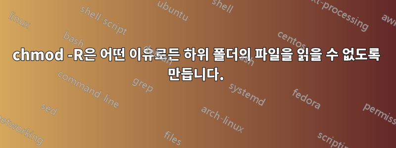 chmod -R은 어떤 이유로든 하위 폴더의 파일을 읽을 수 없도록 만듭니다.