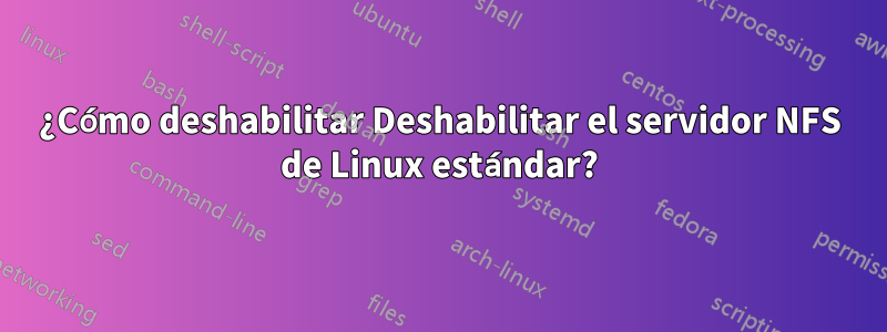 ¿Cómo deshabilitar Deshabilitar el servidor NFS de Linux estándar?