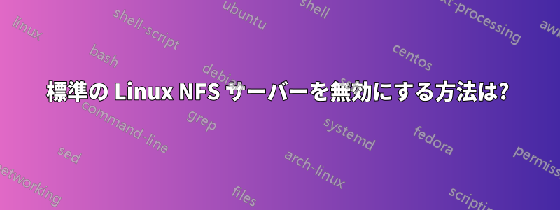 標準の Linux NFS サーバーを無効にする方法は?