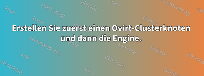 Erstellen Sie zuerst einen Ovirt-Clusterknoten und dann die Engine.