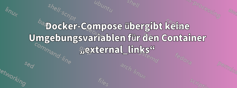 Docker-Compose übergibt keine Umgebungsvariablen für den Container „external_links“