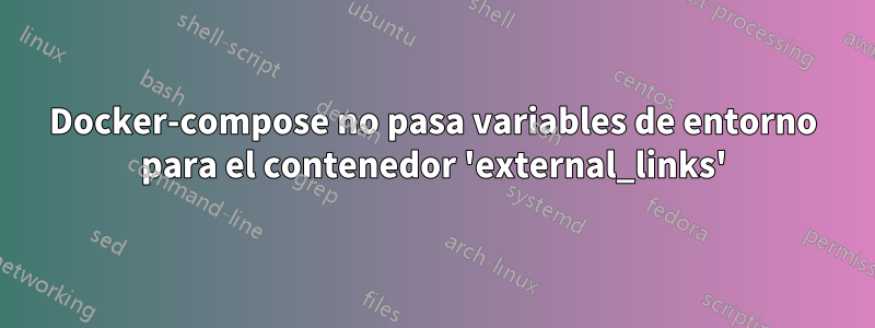 Docker-compose no pasa variables de entorno para el contenedor 'external_links'