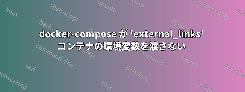 docker-compose が 'external_links' コンテナの環境変数を渡さない