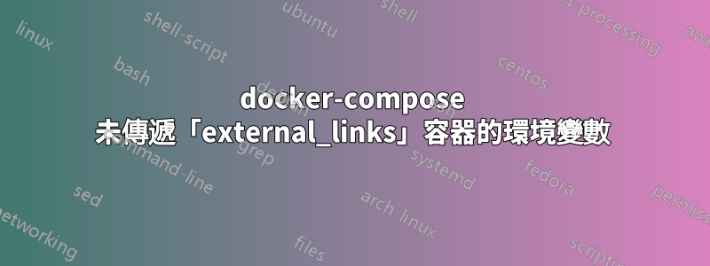 docker-compose 未傳遞「external_links」容器的環境變數