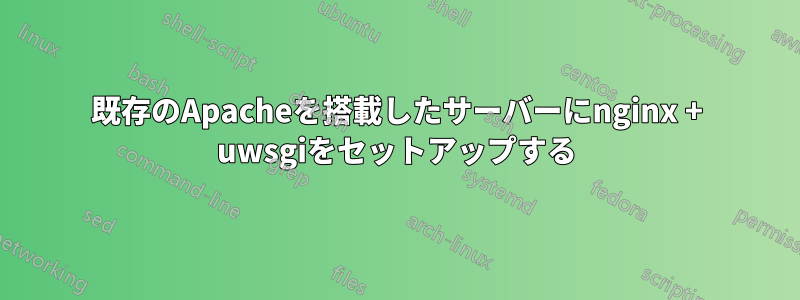 既存のApacheを搭載したサーバーにnginx + uwsgiをセットアップする